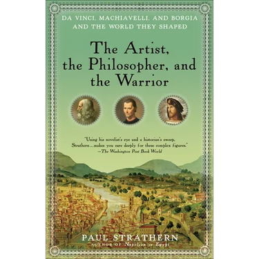 The Artist, the Philosopher, and the Warrior: Da Vinci, Machiavelli, and Borgia and the World They Shaped