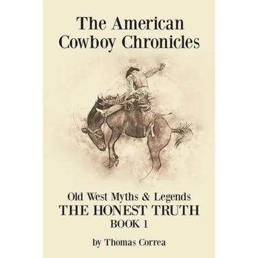 The American Cowboy Chronicles Old West Myths & Legends: The Honest Truth
