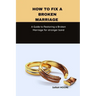 How to fix a broken marriage: A Guide to Restoring a Broken Marriage for stronger bond