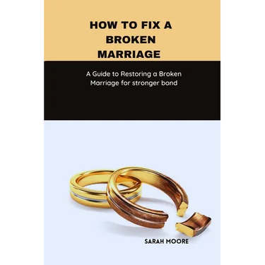 How to fix a broken marriage: A Guide to Restoring a Broken Marriage for stronger bond