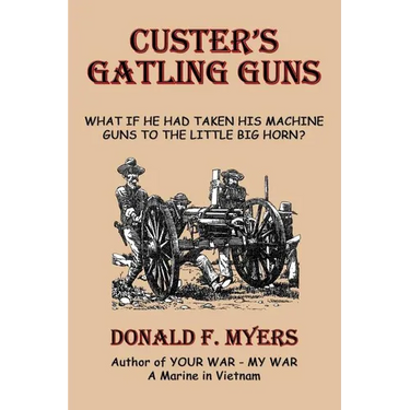Custer's Gatling Guns: What If He Had Taken His Machine Guns to the Little Big Horn?