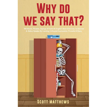 Why Do We Say That? - 404 Idioms, Phrases, Sayings & Facts! An English Idiom Dictionary To Become A Native Speaker By Learning Colloquial Expressions,