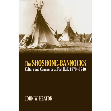 The Shoshone-Bannocks: Culture and Commerce at Fort Hall, 1870-1940