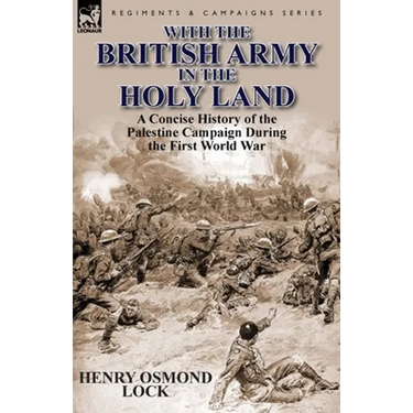 With the British Army in the Holy Land: A Concise History of the Palestine Campaign During the First World War