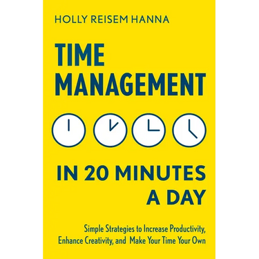 Time Management in 20 Minutes a Day: Simple Strategies to Increase Productivity, Enhance Creativity, and Make Your Time Your Own