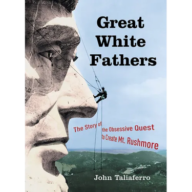 Great White Fathers: The Story of the Obsessive Quest to Create Mount Rushmore