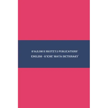 B'ajlom ii Nkotz'i'j Publications' English - K'iche' Maya Dictionary