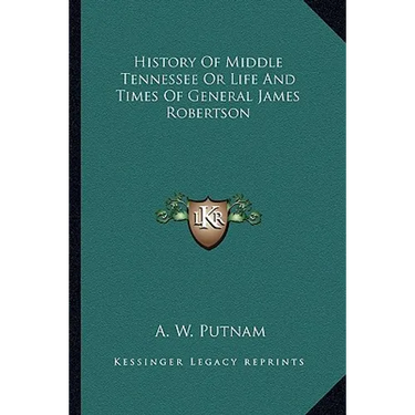 History Of Middle Tennessee Or Life And Times Of General James Robertson