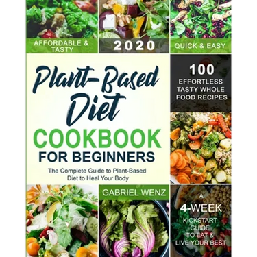 Plant-Based Diet Cookbook for Beginners: The Complete Guide to Plant-Based Diet to Heal Your Body- 100 Effortless Tasty Whole Food Recipes- A 4-Week K