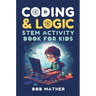 Coding & Logic STEM Activity Book for Kids: Learn to Code with Logic and Coding Activities for Kids (Coding for Absolute Beginners)