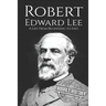 Robert E. Lee: A Life from Beginning to End