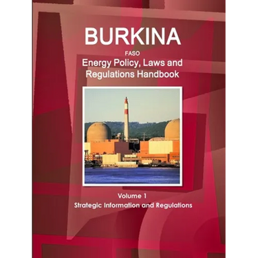 Burkina Faso Energy Policy, Laws and Regulations Handbook Volume 1 Strategic Information and Regulations
