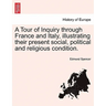 A Tour of Inquiry through France and Italy, illustrating their present social, political and religious condition.