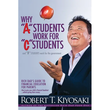 Why a Students Work for C Students and Why B Students Work for the Government: Rich Dad's Guide to Financial Education for Parents