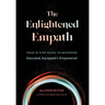 The Enlightened Empath: Your 10-Step Guide to Becoming Educated, Equipped & Empowered