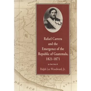 Rafael Carrera and the Emergence of the Republic of Guatemala, 1821-1871