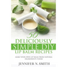 Lip Balm: 50 Deliciously Simple DIY Lip Balm Recipes: Make Your Own Lip Balm From Natural Ingredients Today