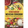 Vegetarian Mexican Cookbook: 70 Recipes For Classic Veggie Dishes From Mexico