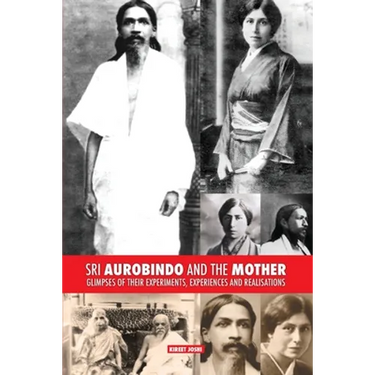 Sri Aurobindo and the Mother: Glimpses of Their Experiments, Experiences and Realisations
