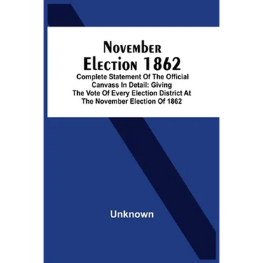 November Election 1862: Complete Statement Of The Official Canvass In Detail: Giving The Vote Of Every Election District At The November Elect