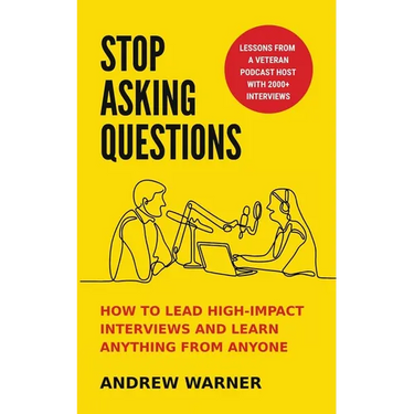 Stop Asking Questions: How to Lead High-Impact Interviews and Learn Anything from Anyone