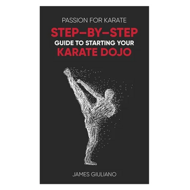 Passion for Karate: Step By Step Guide to Starting your Karate Dojo