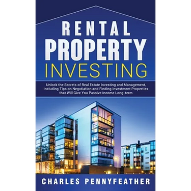 Rental Property Investing: Unlock the Secrets of Real Estate Investing and Management, Including Tips on Negotiation and Finding Investment Prope