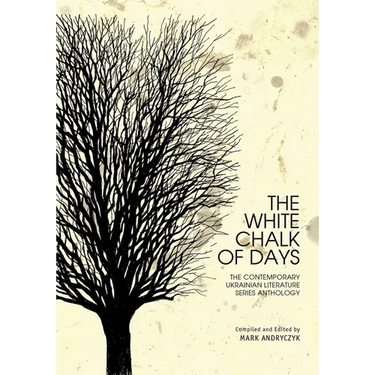 The White Chalk of Days: The Contemporary Ukrainian Literature Series Anthology