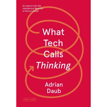 What Tech Calls Thinking: An Inquiry Into the Intellectual Bedrock of Silicon Valley