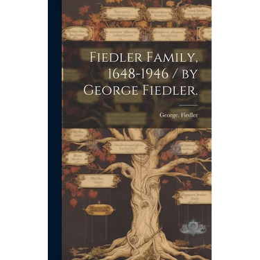 Fiedler Family, 1648-1946 / by George Fiedler.