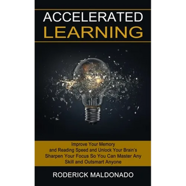 Accelerated Learning: Improve Your Memory and Reading Speed and Unlock Your Brain's (Sharpen Your Focus So You Can Master Any Skill and Outsmart Anyon