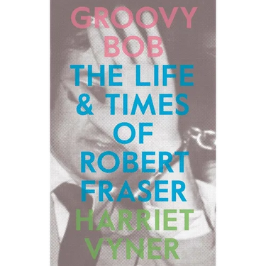 Groovy Bob: The Life and Times of Robert Fraser