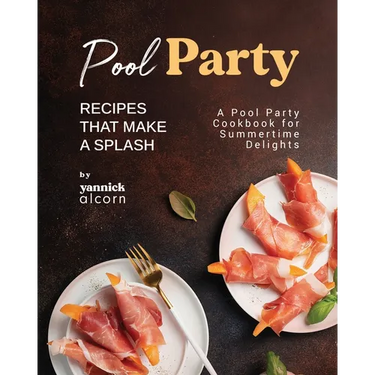 Pool Party Recipes That Make a Splash: A Pool Party Cookbook for Summertime Delights