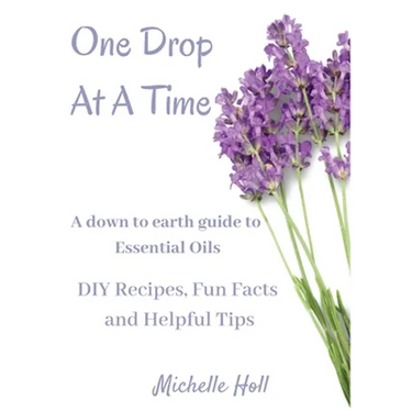 One Drop At A Time: A Down To Earth Guide To Essential Oils