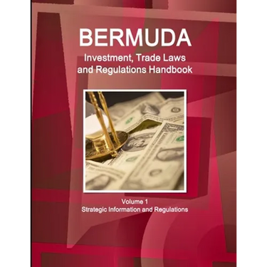 Bermuda Investment, Trade Laws and Regulations Handbook Volume 1 Strategic Information and Regulations