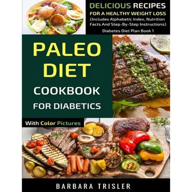 Paleo Diet Cookbook For Diabetics With Color Pictures: Delicious Recipes For A Healthy Weight Loss (Includes Alphabetic Index, Nutrition Facts And Ste