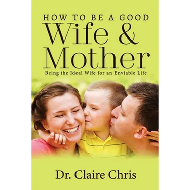 How to Be a Good Wife and Mother: Being the Ideal Wife for an Enviable Life