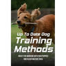 Up To Date Dog Training Methods: Great For Working With New Puppies And Older Mature Dogs: How To Train Your Dog Tricks