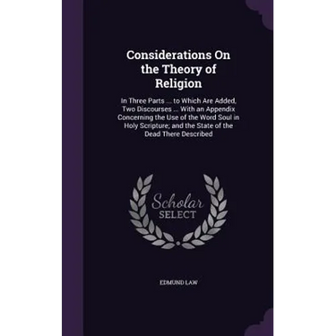 Considerations On the Theory of Religion: In Three Parts ... to Which Are Added, Two Discourses ... With an Appendix Concerning the Use of the Word So