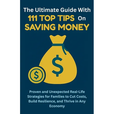 The Ultimate Guide with 111 Top Tips on Saving Money: Proven and Unexpected Real-Life Strategies for Families to Cut Costs, Build Resilience, and Thri
