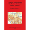 Urbanism and Settlement in the Roman Province of Moesia Superior