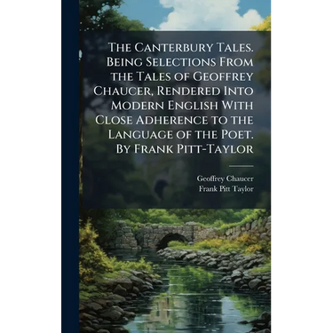 The Canterbury Tales. Being Selections From the Tales of Geoffrey Chaucer, Rendered Into Modern English With Close Adherence to the Language of the Po