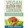 Vegan Gluten Free Cookbook: Nutritious and Delicious, 100% Vegan + Gluten Free Recipes to Improve Your Health, Lose Weight, and Feel Amazing