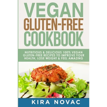 Vegan Gluten Free Cookbook: Nutritious and Delicious, 100% Vegan + Gluten Free Recipes to Improve Your Health, Lose Weight, and Feel Amazing