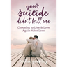 Your Suicide Didn't Kill Me: Choosing to Live and Love Again After Loss