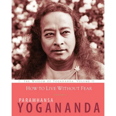 How to Live Without Fear: The Wisdom of Yogananda, Volume 11