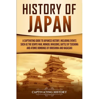 History of Japan: A Captivating Guide to Japanese History, Including Events Such as the Genpei War, Mongol Invasions, Battle of Tsushima, and Atomic B