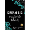 DREAM BIG & Imagine the What If