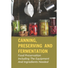 Canning, Preserving And Fermentation: Food Preservation Including The Equipment And Ingredients Needed: Ways To Preserve Food At Home