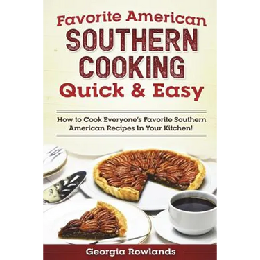 Favorite American Southern Cooking Quick & Easy: How to Cook Everyone's Favorite Southern American Recipes in Your Kitchen!